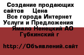 Создание продающих сайтов  › Цена ­ 5000-10000 - Все города Интернет » Услуги и Предложения   . Ямало-Ненецкий АО,Губкинский г.
